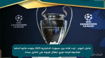عاجل اليوم.. تردد قناة بين سبورت الإخبارية 2025 بجودة عالية الدقة لمتابعة قرعة دوري أبطال أوروبا على النايل سات
